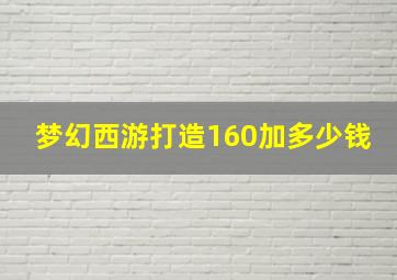 梦幻西游打造160加多少钱