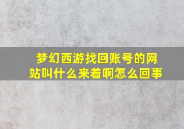 梦幻西游找回账号的网站叫什么来着啊怎么回事