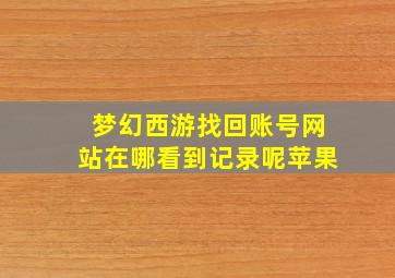 梦幻西游找回账号网站在哪看到记录呢苹果