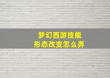 梦幻西游技能形态改变怎么弄