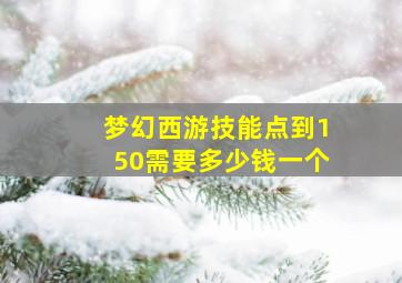 梦幻西游技能点到150需要多少钱一个