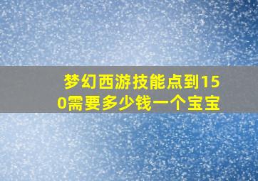 梦幻西游技能点到150需要多少钱一个宝宝