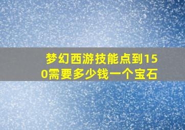 梦幻西游技能点到150需要多少钱一个宝石