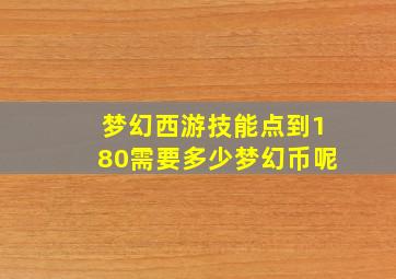 梦幻西游技能点到180需要多少梦幻币呢