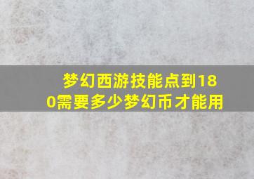 梦幻西游技能点到180需要多少梦幻币才能用