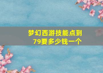 梦幻西游技能点到79要多少钱一个