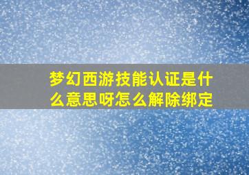 梦幻西游技能认证是什么意思呀怎么解除绑定