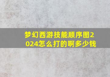 梦幻西游技能顺序图2024怎么打的啊多少钱