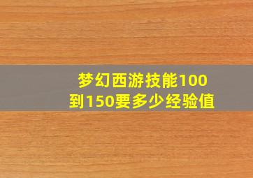 梦幻西游技能100到150要多少经验值