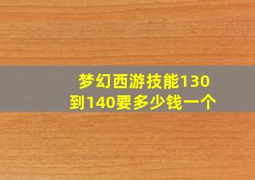 梦幻西游技能130到140要多少钱一个