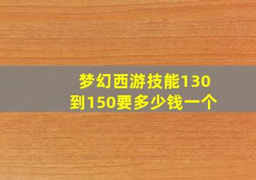 梦幻西游技能130到150要多少钱一个