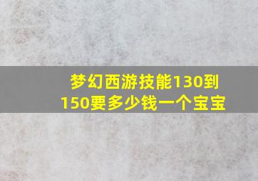 梦幻西游技能130到150要多少钱一个宝宝