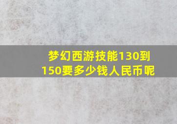 梦幻西游技能130到150要多少钱人民币呢