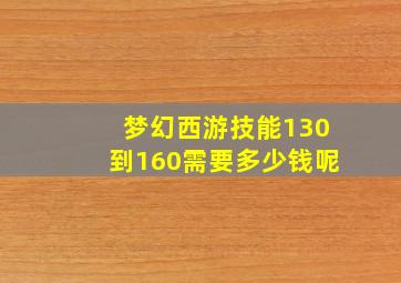 梦幻西游技能130到160需要多少钱呢