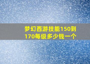 梦幻西游技能150到170每级多少钱一个