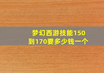 梦幻西游技能150到170要多少钱一个