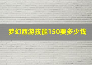 梦幻西游技能150要多少钱