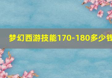 梦幻西游技能170-180多少钱