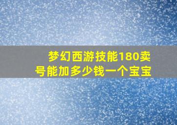 梦幻西游技能180卖号能加多少钱一个宝宝