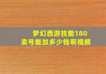 梦幻西游技能180卖号能加多少钱啊视频