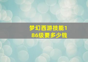 梦幻西游技能186级要多少钱