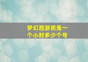 梦幻西游抓鬼一个小时多少个号