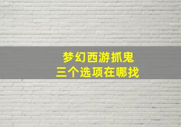 梦幻西游抓鬼三个选项在哪找