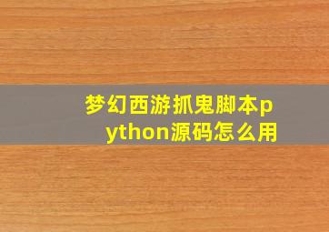 梦幻西游抓鬼脚本python源码怎么用