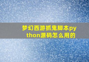 梦幻西游抓鬼脚本python源码怎么用的