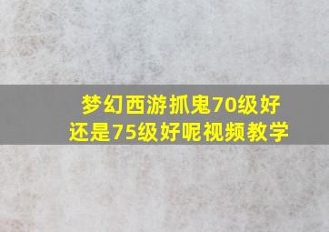 梦幻西游抓鬼70级好还是75级好呢视频教学