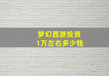 梦幻西游投资1万左右多少钱