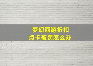 梦幻西游折扣点卡被罚怎么办