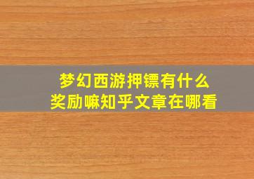 梦幻西游押镖有什么奖励嘛知乎文章在哪看