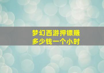 梦幻西游押镖赚多少钱一个小时