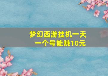 梦幻西游挂机一天一个号能赚10元