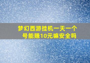 梦幻西游挂机一天一个号能赚10元嘛安全吗