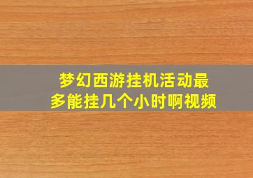 梦幻西游挂机活动最多能挂几个小时啊视频