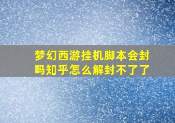 梦幻西游挂机脚本会封吗知乎怎么解封不了了