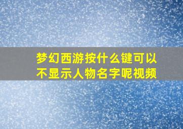 梦幻西游按什么键可以不显示人物名字呢视频