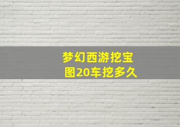 梦幻西游挖宝图20车挖多久