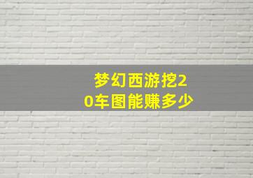 梦幻西游挖20车图能赚多少