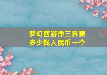 梦幻西游挣三界要多少钱人民币一个