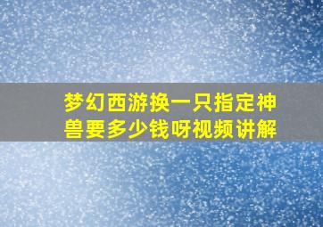 梦幻西游换一只指定神兽要多少钱呀视频讲解