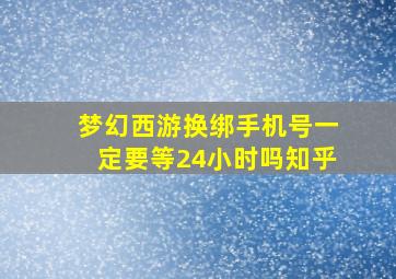 梦幻西游换绑手机号一定要等24小时吗知乎