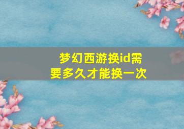 梦幻西游换id需要多久才能换一次