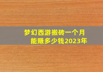 梦幻西游搬砖一个月能赚多少钱2023年