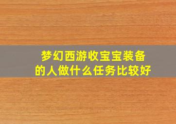 梦幻西游收宝宝装备的人做什么任务比较好