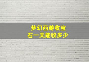 梦幻西游收宝石一天能收多少