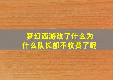 梦幻西游改了什么为什么队长都不收费了呢