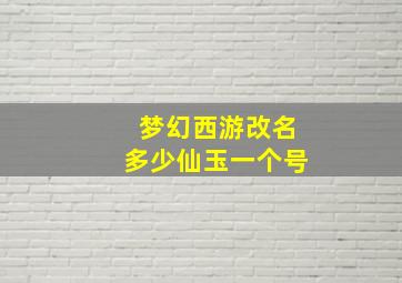 梦幻西游改名多少仙玉一个号